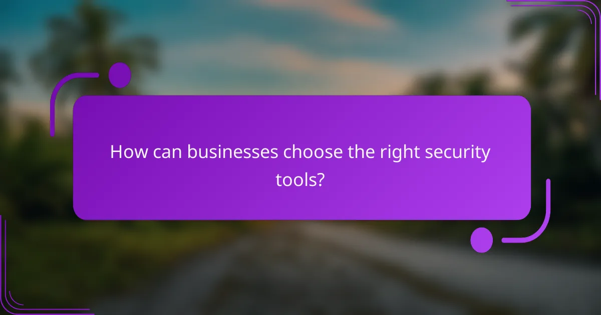 How can businesses choose the right security tools?