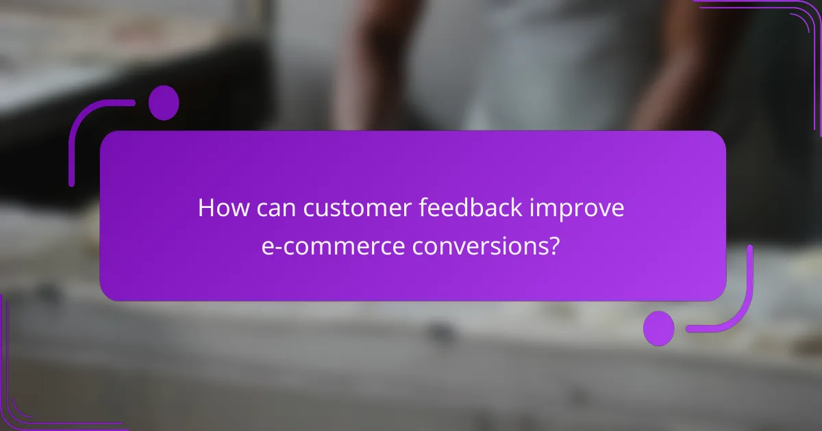 How can customer feedback improve e-commerce conversions?