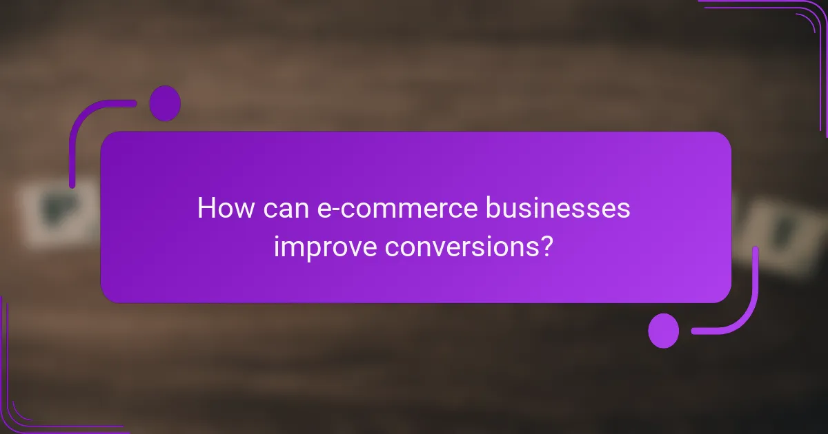 How can e-commerce businesses improve conversions?