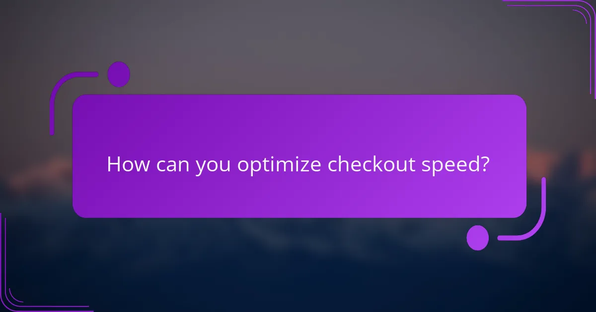 How can you optimize checkout speed?