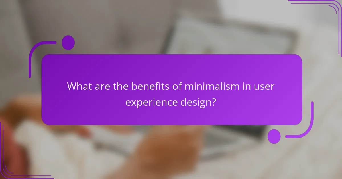 What are the benefits of minimalism in user experience design?